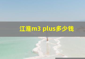 江淮m3 plus多少钱